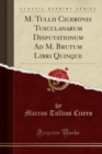 Image for M. Tullii Ciceronis Tusculanarum Disputationum Ad M. Brutum Libri Quinque (Classic Reprint)