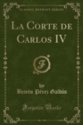 Image for La Corte de Carlos IV (Classic Reprint)
