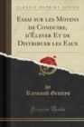 Image for Essai sur les Moyens de Conduire, d&#39;Elever Et de Distribuer les Eaux (Classic Reprint)