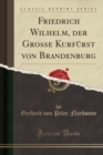 Image for Friedrich Wilhelm, der Große Kurfurst von Brandenburg (Classic Reprint)