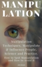 Image for Manipulation : Manipulation Techniques; How to Spot Manipulation and How to Avoid it; Manipulate &amp; Influence People, Science and Practice