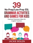 Image for 39 No-Prep/Low-Prep ESL Grammar Activities and Games For Kids : Practical Classroom Ideas for English Teachers