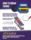 Image for How to Draw Trains (This Book Includes Advice on How to Draw 3D Trains, How to Draw Model Trains, and How to Draw Train Cars)