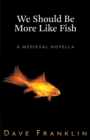 Image for We Should Be More Like Fish : A Medieval Novella