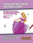 Image for Wie Man Eine Prinzessin Und Einen Prinzen Zeichnet (Dieses Buch Zeigt Dir, Wie Man Eine Gute Prinzessin Zeichnet und Wie Man Einen Schoenen Prinzen Zeichnet)
