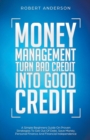 Image for Money Management Turn Bad Credit Into Good Credit A Simple Beginners Guide On Proven Strategies To Get Out Of Debt, Save Money, Personal Finance And Financial Independence