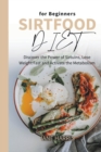 Image for Sirtfood Diet for Beginners : Discover the Power of Sirtuins, Lose Weight Fast and Activate the Metabolism