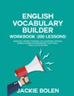 Image for English Vocabulary Builder Workbook (200 Lessons) : Essential Words, Phrases, Collocations, Phrasal Verbs &amp; Idioms for Maximizing your TOEFL, TOEIC &amp; IELTS Scores