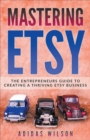 Image for Mastering Etsy - The Entrepreneurs Guide To Creating A Thriving Etsy Business