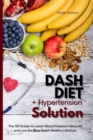 Image for Dash Diet + Hypertension Solution: The 101 Guide to Lower Blood Pressure Naturally and Live the Best Heart-Healthy Lifestyle