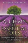 Image for The Alchemy of Essential Oils - A Complete Book of Essential Oils and Aromatherapy