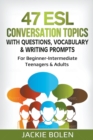 Image for 47 ESL Conversation Topics with Questions, Vocabulary &amp; Writing Prompts : For Beginner-Intermediate Teenagers &amp; Adults