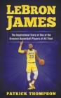 Image for LeBron James : The Inspirational Story of One of the Greatest Basketball Players of All Time!