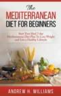 Image for The Mediterranean Diet For Beginners : Start Your Ideal 7-Day Mediterranean Diet Plan To Lose Weight and Live An Healthy Lifestyle