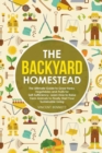 Image for The Backyard Homestead : The Ultimate Guide to Grow Herbs, Vegetables and Fruits for Self-Sufficiency. Learn How to Raise Farm Animals to Finally Start Your Sustainable Living