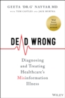 Image for Dead wrong  : diagnosing and treating healthcare&#39;s misinformation illness