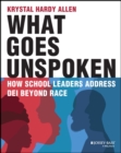 Image for What goes unspoken  : how school leaders address DEI beyond race