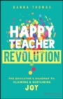 Image for Happy teacher revolution  : the educator&#39;s roadmap to claiming and sustaining joy