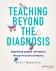 Image for Teaching Beyond the Diagnosis: Empowering Students  with Dyslexia Through the Science of Reading