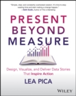 Image for Present beyond measure  : design, visualize, and deliver data stories that inspire action