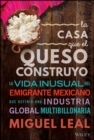 Image for La Casa Que El Queso Construyo : Vida Inusual Del Emigrante Mexicano Que Definio Una Industria Global Multibillonaria