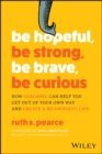 Image for Be Hopeful, Be Strong, Be Brave, Be Curious: How Coaching Can Help You Get Out of Your Own Way and Create A Meaningful Life