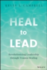 Image for Heal to Lead : Revolutionizing Leadership through Trauma Healing: Revolutionizing Leadership through Trauma Healing