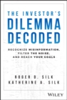 Image for The investor&#39;s dilemma decoded: recognize misinformation, filter the noise, and reach your goals