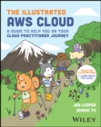 Image for The illustrated AWS cloud  : a guide to help you on your cloud practitioner journey