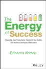 Image for The energy of success  : power up your productivity, transform your habits, and maximize workplace motivation