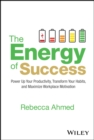 Image for The energy of success: power up your productivity, transform your habits, and maximize workplace motivation