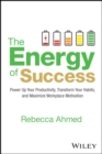 Image for The Energy of Success : Power Up Your Productivity, Transform Your Habits, and Maximize Workplace Motivation: Power Up Your Productivity, Transform Your Habits, and Maximize Workplace Motivation