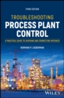 Image for Troubleshooting Process Plant Control: A Practical  Guide to Avoiding and Correcting Mistakes, 3rd Ed ition