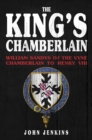 Image for The king&#39;s chamberlain  : William Sandys of the Vyne, chamberlain to Henry VIII