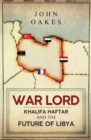 Image for War lord  : Khalifa Haftar and the future of Libya