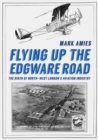 Image for Flying up the Edgware Road  : the birth of North-West London&#39;s aviation industry