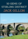 Image for 50 gems of Stirling district  : the history &amp; heritage of the most iconic places