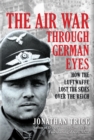 Image for The air war through German eyes  : how the Luftwaffe lost the skies over the Reich