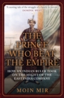 Image for The Prince Who Beat the Empire : How an Indian Ruler Took on the Might of the East India Company