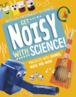 Image for Get noisy with science!  : projects with sounds, music and more
