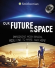Image for Our future in space  : imagining Moon bases, missions to Mars and more