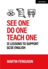Image for See one, do one, teach one: 12 lessons to support GCSE English