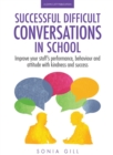 Image for Successful Difficult Conversations in School: Improve Your Team&#39;s Performance, Behaviour and Attitude With Kindness and Success