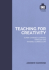 Image for Teaching for creativity: super-charged learning through the &#39;invisible curriculum&#39;