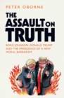 Image for The assault on truth  : Boris Johnson, Donald Trump and the emergence of a new moral barbarism