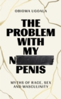 Image for The problem with my normal penis  : myths of race, sex and masculinity
