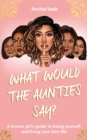 Image for What would the aunties say?  : a brown girl&#39;s guide to being yourself and living your best life