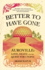Image for Better To Have Gone: Love, Death and the Quest for Utopia in Auroville