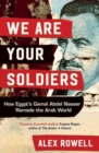 Image for We are your soldiers  : how Egypt&#39;s Gamal Abdel Nasser remade the Arab world