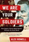 Image for We Are Your Soldiers: How Egypt&#39;s Gamal Abdel Nasser Remade the Arab World